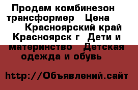 Продам комбинезон - трансформер › Цена ­ 1 500 - Красноярский край, Красноярск г. Дети и материнство » Детская одежда и обувь   